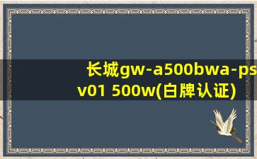 长城gw-a500bwa-ps v01 500w(白牌认证)